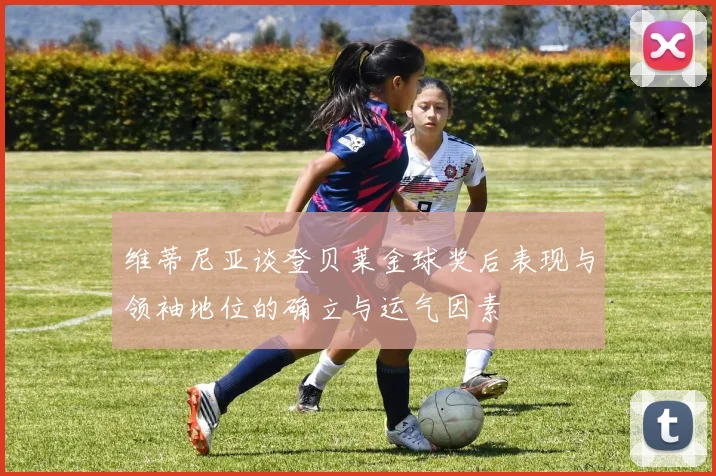 维蒂尼亚谈登贝莱金球奖后表现与领袖地位的确立与运气因素