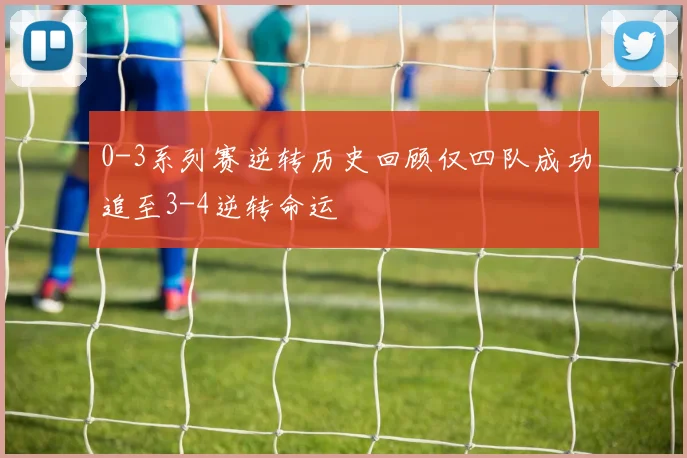 0-3系列赛逆转历史回顾仅四队成功追至3-4逆转命运