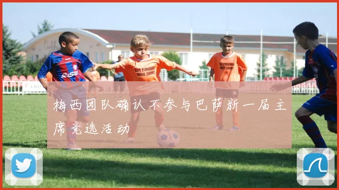 梅西团队确认不参与巴萨新一届主席竞选活动