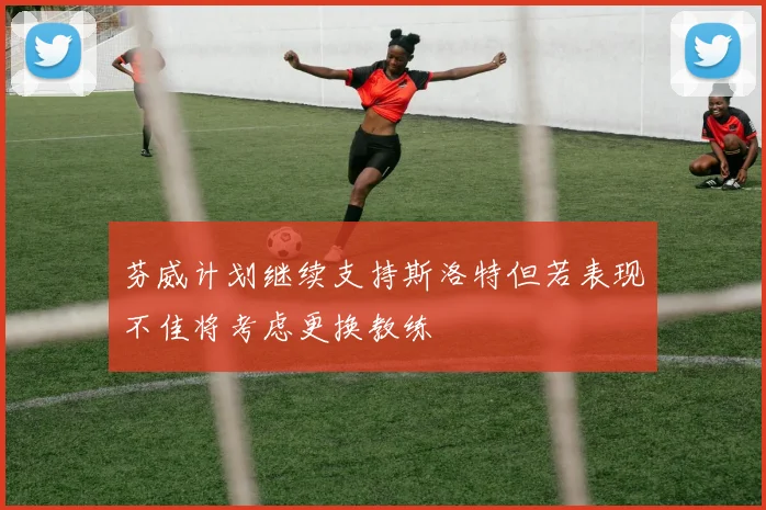 芬威计划继续支持斯洛特但若表现不佳将考虑更换教练